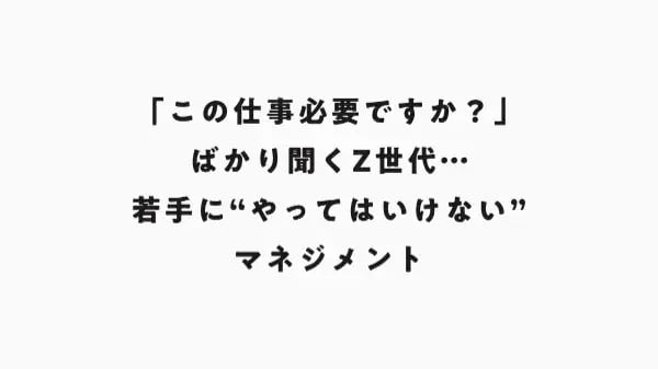 「この仕事必要ですか？」ばかり聞くZ世代…若手に“やってはいけない”マネジメント