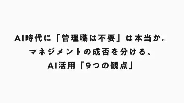 AI時代に「管理職は不要」は本当か。マネジメントの成否を分ける、AI活用「9つの観点」