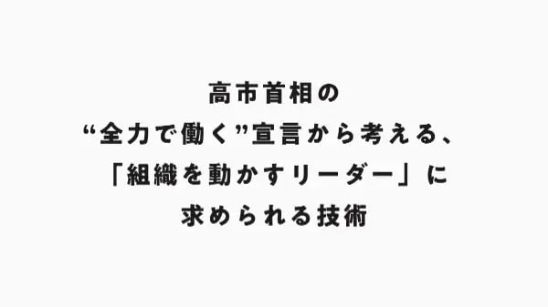 高市首相の"全力で働く"宣言から考える、「組織を動かすリーダー」に求められる技術