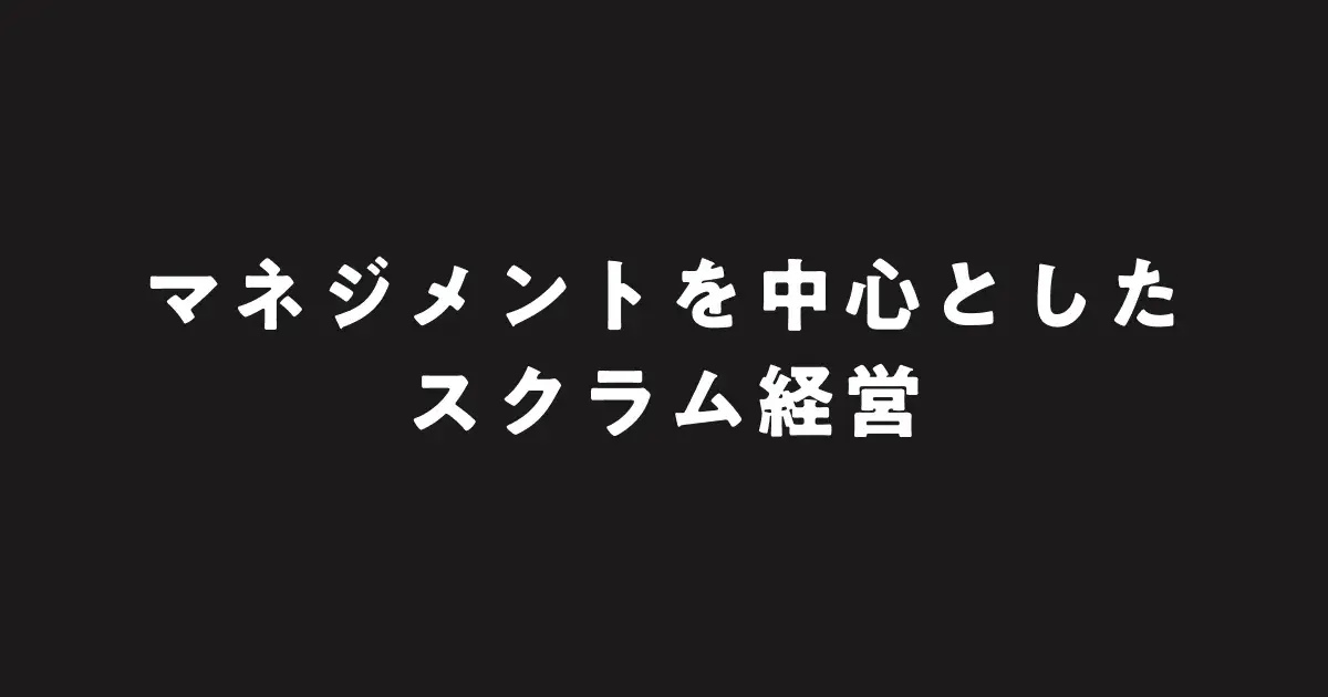 マネジメントを中心とした、スクラム経営