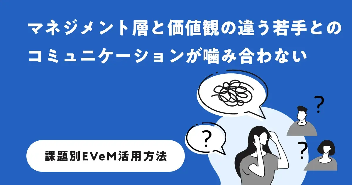 マネジメント層と価値観の違う若手とのコミュニケーションが噛み合わない